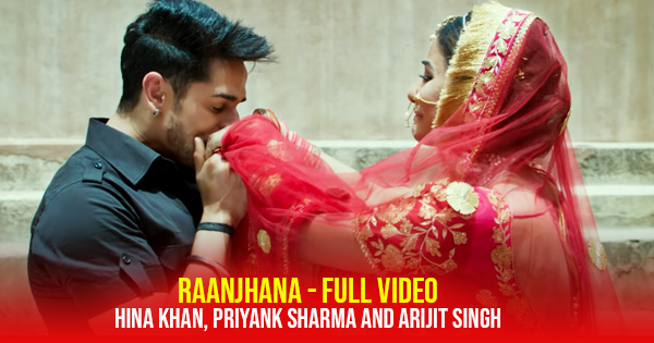 raanjhana full video hina khan priyank sharma arijit singh