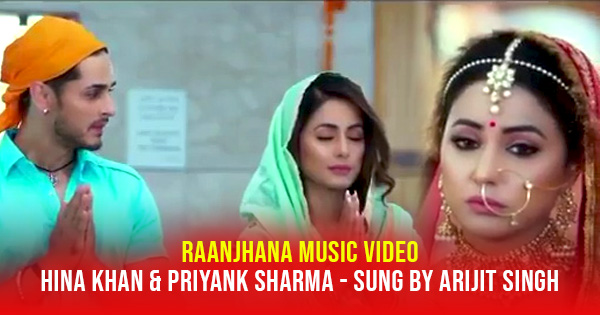 hina khan raanjhana music video arijit singh priyank sharma